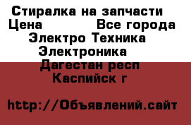 Стиралка на запчасти › Цена ­ 3 000 - Все города Электро-Техника » Электроника   . Дагестан респ.,Каспийск г.